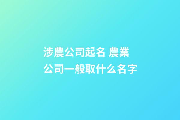 涉農公司起名 農業公司一般取什么名字-第1張-公司起名-玄機派